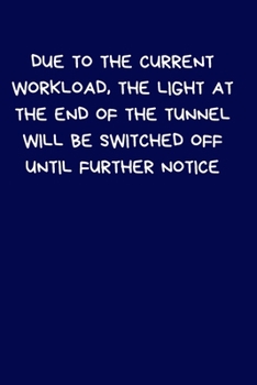 Due To The Current Workload, The Light At The End of The Tunnel Will Be Switched Off Until Further Notice: Lined A5 Notebook (6" x 9") Funny Birthday ... Writing Stationary, Joke Journal to Write In
