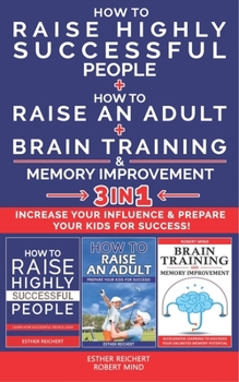 HOW TO RAISE HIGHLY SUCCESSFUL PEOPLE + HOW TO RAISE AN ADULT + BRAIN TRAINING & MEMORY IMPROVEMENT - 3 in 1: Increase your Influence & Prepare your Kids for Success!