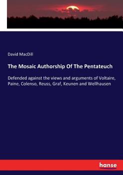Paperback The Mosaic Authorship Of The Pentateuch: Defended against the views and arguments of Voltaire, Paine, Colenso, Reuss, Graf, Keunen and Wellhausen Book
