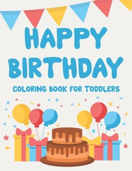 Paperback Happy Birthday Coloring Book For Toddlers: Cheerful And Happy Illustrations And Designs To Color, Fun Coloring Sheets For Children Book