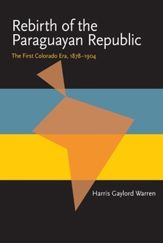 Rebirth of the Paraguayan Republic: The First Colorado Era, 1878-1904 (Pitt Latin American Series) - Book  of the Pitt Latin American Studies