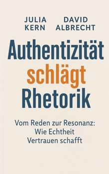 Authentizität schlägt Rhetorik: Vom Reden zur Resonanz - Wie Echtheit Vertrauen schafft (German Edition)