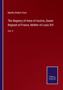 Paperback The Regency of Anne of Austria, Queen Regnant of France, Mother of Louis XIV.: Vol. II Book