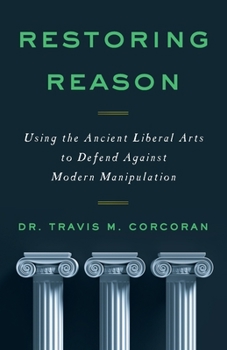Paperback Restoring Reason: Using the Ancient Liberal Arts to Defend Against Modern Manipulation Book