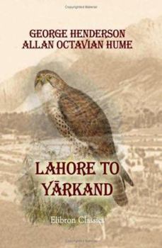 Paperback Lahore to Yârkand: Incidents of the Route and Natural History of the Countries Traversed by the Expedition of 1870, under T.D. Forsyth Book