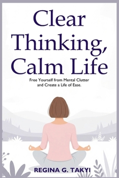 Paperback Clear Thinking, Calm Life: Free Yourself from Mental Clutter and Create a Life of Ease Book