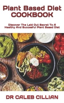 Paperback Plant Based Diet COOKBOOK: Discover The Laid Out Secret To A Healthy And Succesful Plant Based Diet Book