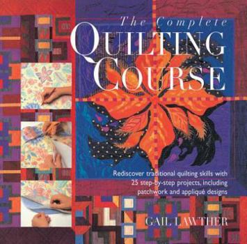 Hardcover The Complete Quilting Course: Rediscover Traditional Quilting Skills with 25 Step-By-Step Projects, Including Patchwork and Applique Designs Book