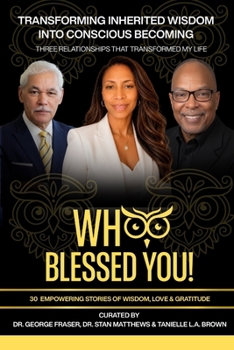 WHOO BLESSED YOU! TRANSFORMING INHERITED WISDOM INTO CONSCIOUS BECOMING: Three Relationships that Transformed My Life