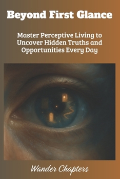 Paperback Beyond First Glance: Master Perceptive Living to Uncover Hidden Truths and Opportunities Every Day Book