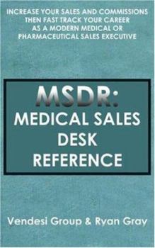 MSDR: Medical Sales Desk Reference:  Increase Your Sales and Commissions then Fast Track your Career as a Modern Medical or Pharmaceutical Sales Executive