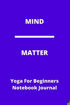 MIND - MATTER | Yoga For Beginners Notebook Journal | Ideal Christmas Birthday Gift: 120 lined pages handy 6 x 9 size | Yogi & Namaste