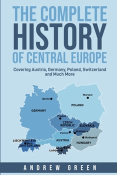 Paperback The Complete History of Central Europe: Covering Austria, Germany, Poland, Switzerland, and Much More Book