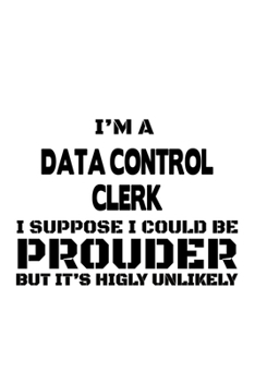 Paperback I'm A Data Control Clerk I Suppose I Could Be Prouder But It's Highly Unlikely: Funny Data Control Clerk Notebook, Data Control Assistant Journal Gift Book