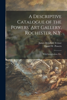 Paperback A Descriptive Catalogue of the Powers' Art Gallery, Rochester, N.Y.: With Introduction, Etc. Book