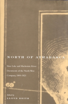 North of Athabasca: Slave Lake and Mackenzie River documents of the North West Company, 1800-1821