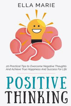 Paperback Positive Thinking: 20 Practical Tips to Overcome Negative Thoughts And Achieve True Happiness And Success For Life Book