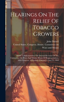 Hardcover Hearings On The Relief Of Tobacco Growers: Before A Subcommittee On Internal Revenue Of The Committee On Ways And Means, House Of Representatives, 58t Book