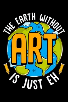 Paperback The Earth Without Art Is Just Eh: Cute & Funny The Earth Without Art Is Just Eh Pun Blank Composition Notebook for Journaling & Writing (120 Lined Pag Book