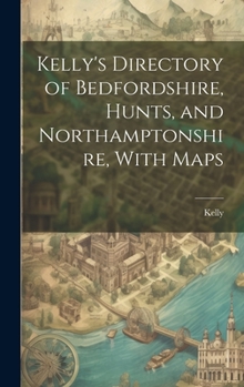 Hardcover Kelly's Directory of Bedfordshire, Hunts, and Northamptonshire, With Maps Book