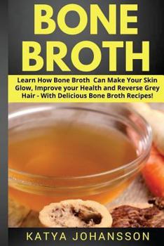 Paperback Bone Broth: Learn How Bone Broth Can Make Your Skin Glow, Improve your Health and Reverse Grey Hair - With Delicious Bone Broth Re Book