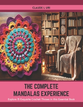 Paperback The Complete Mandalas Experience: Explore 15 Exquisite Crochet Throws in this Essential Book