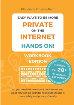 Easy Ways to Be More Private on the Internet - HANDS ON! (Workbook): All you need to know about the Internet and what you can do in under 30 minutes to use it more safely and privacy-friendly