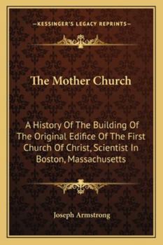 Paperback The Mother Church: A History Of The Building Of The Original Edifice Of The First Church Of Christ, Scientist In Boston, Massachusetts Book