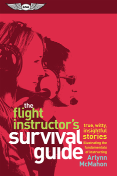 Paperback The Flight Instructor's Survival Guide: True, Witty, Insightful Stories Illustrating the Fundamentals of Instructing Book