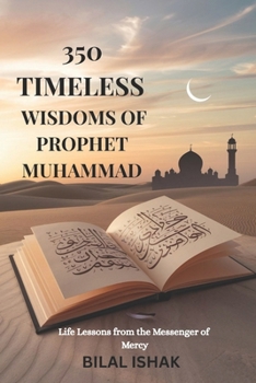 350 TIMELESS WISDOMS OF PROPHET MUHAMMAD: LIFE LESSONS FROM THE MESSENGER OF MERCY