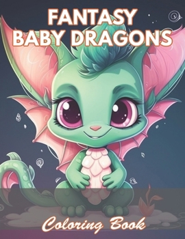 Fantasy Baby Dragons Coloring Book: 100+ Coloring Pages for Relaxation and Stress Relief