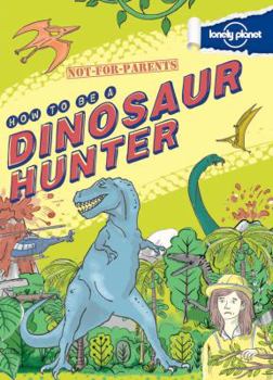 Hardcover Not for Parents How to Be a Dinosaur Hunter: Everything You Ever Wanted to Know Book