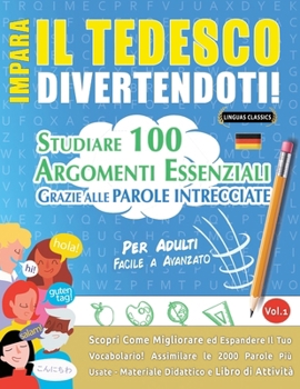 Impara Il Tedesco Divertendoti! - Per Adulti: Facile a Avanzato - Studiare 100 Argomenti Essenziali Grazie Alle Parole Intrecciate - Vol.1 (Italian Edition)