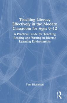 Teaching Literacy Effectively in the Modern Classroom for Ages 9-12: A Practical Guide for Teaching Reading and Writing in Diverse Learning Environments
