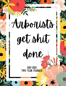 Arborists Get Shit Done 2021-2022 Two Year Planner: 2 Year Monthly Planner, 24 Months Calendar and organizer, Gift for Arborist - Flower Cover