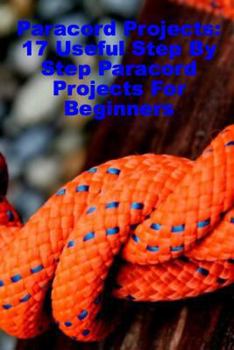 Paperback Paracord Projects: 17 Useful Step By Step Paracord Projects For Beginners Book
