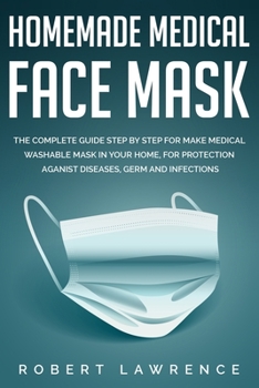Paperback Homemade Medical Face Mask: The Complete Guide Step by Step for Make Medical Washable Mask in Your Home, for Protection Against Diseases, Germ and Book