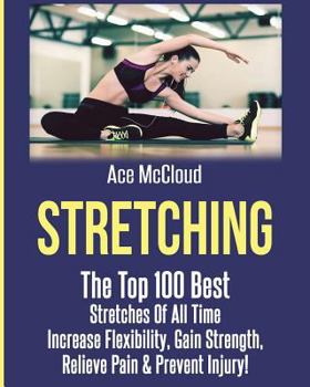 Paperback Stretching: The Top 100 Best Stretches Of All Time: Increase Flexibility, Gain Strength, Relieve Pain & Prevent Injury Book