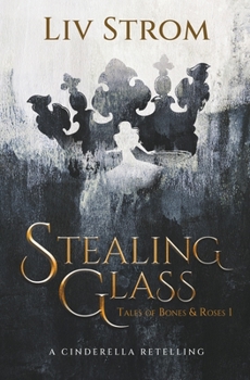 Stealing Glass: A Cinderella Retelling (Tales of Bones and Roses) - Book #1 of the Tales of Bones and Roses