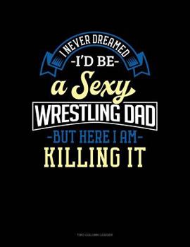 Paperback I Never Dreamed I'd Be A Sexy Wrestling Dad But Here I Am Killing It: Two Column Ledger Book