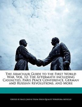 Paperback The Armchair Guide to the First World War, Vol. 12: The Aftermath Including Casualties, Paris Peace Conference, German and Russian Revolutions, and Mo Book