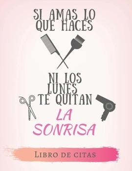 Si amas lo que haces ni los lunes te quitan la sonrisa Libro de Citas: Libreta para Apuntar y Agendar Citas para Peluqueras, Estilistas, Salones de ... pm 52 semanas 8.5 x 11 in