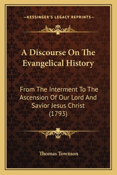 Paperback A Discourse On The Evangelical History: From The Interment To The Ascension Of Our Lord And Savior Jesus Christ (1793) Book