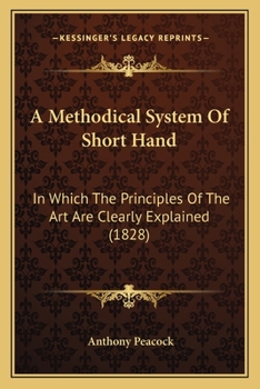 Paperback A Methodical System Of Short Hand: In Which The Principles Of The Art Are Clearly Explained (1828) Book