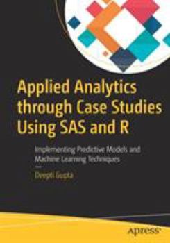 Paperback Applied Analytics Through Case Studies Using SAS and R: Implementing Predictive Models and Machine Learning Techniques Book