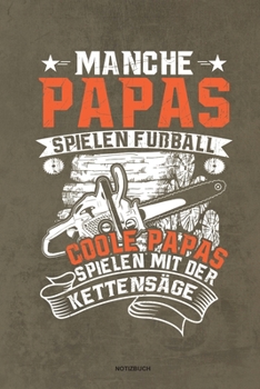 Manche Papas spielen Fußball Coole Papas spielen mit der Kettensäge - Notizbuch: Für Holzfäller, Holzliebhaber | Notizbuch Tagebuch ... | Holzfäller, ... Wald Motorsäge Fans Notebook (German Edition)
