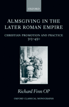 Hardcover Almsgiving in the Later Roman Empire: Christian Promotion and Practice (313-450) Book