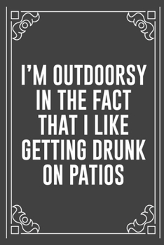 I'M OUTDOORSY IN THE FACT THAT I LIKE GETTING DRUNK ON PATIOS: Funny Blank Lined Ofiice Journals For Friend or Coworkers