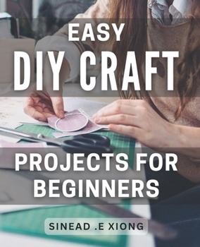 Paperback Easy DIY Craft Projects for Beginners: Effortlessly Create Beautiful Handmade Crafts with these Simple Step-by-Step Projects. Book