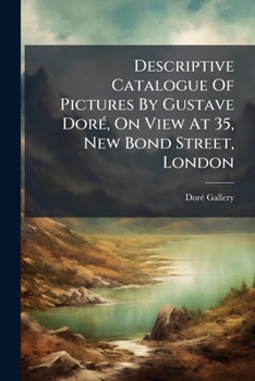 Descriptive Catalogue Of Pictures By Gustave Doré, On View At 35, New Bond Street, London...